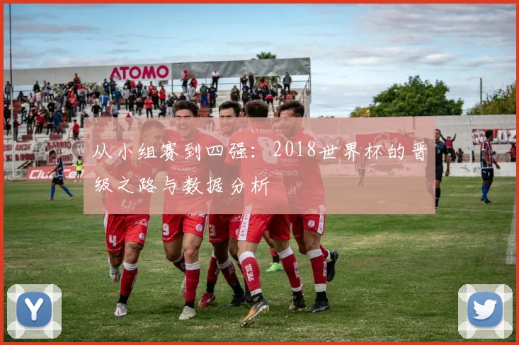 从小组赛到四强：2018世界杯的晋级之路与数据分析