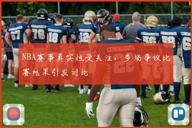 NBA赛事真实性受关注，多场争议比赛结果引发讨论