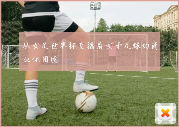 从女足世界杯直播看女子足球的商业化困境
