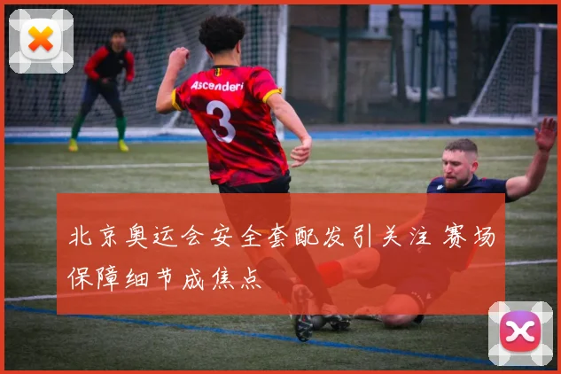 北京奥运会安全套配发引关注 赛场保障细节成焦点