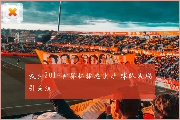 波兰2014世界杯排名出炉 球队表现引关注