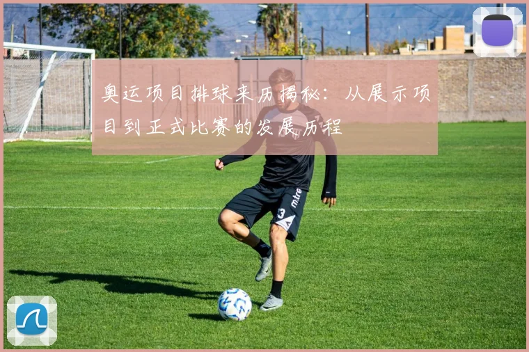 奥运项目排球来历揭秘：从展示项目到正式比赛的发展历程