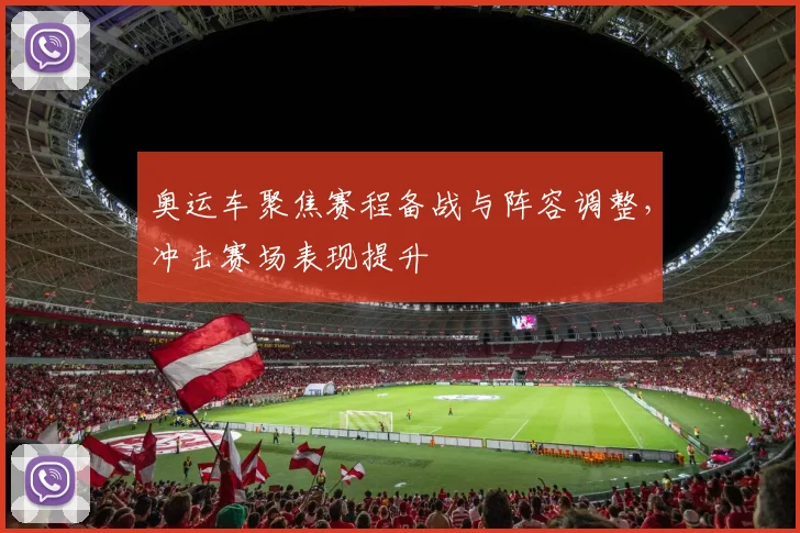 奥运车聚焦赛程备战与阵容调整，冲击赛场表现提升